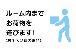 ルーム内までお荷物を運びます！（お手伝い有の場合）