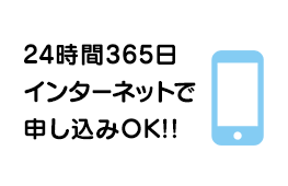 24時間365日インターネットで申し込みOK!!