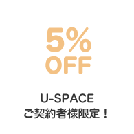 5%OFF U-SPACEご契約者様限定！