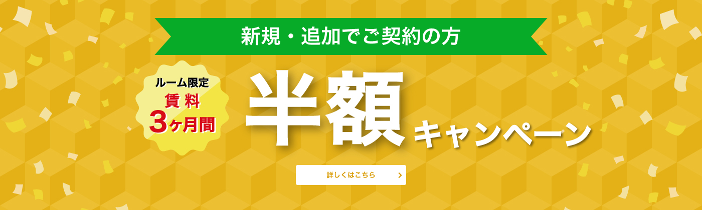 新規・追加でご契約の方 ルーム限定 賃料3か月間半額キャンペーン